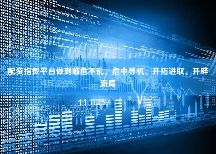 配资指数平台做到临危不乱、危中寻机、开拓进取、开辟新局