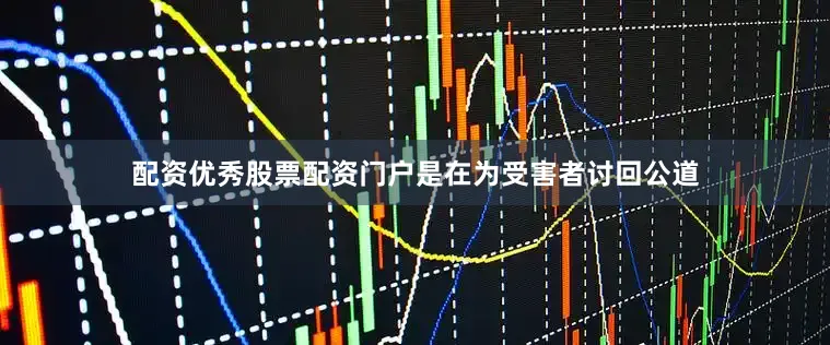 配资优秀股票配资门户是在为受害者讨回公道