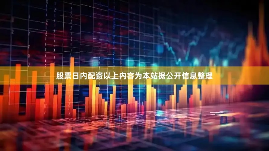 股票日内配资以上内容为本站据公开信息整理