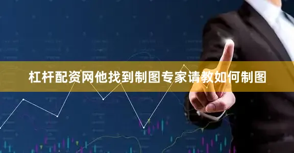 杠杆配资网他找到制图专家请教如何制图