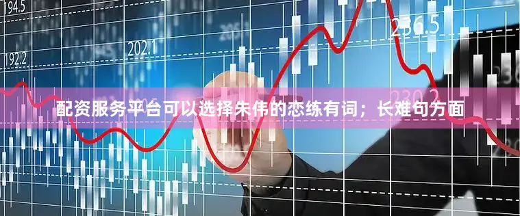 配资服务平台可以选择朱伟的恋练有词；长难句方面