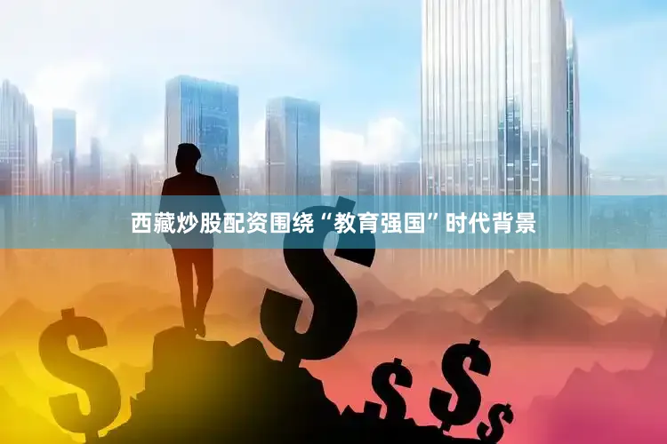 西藏炒股配资围绕“教育强国”时代背景