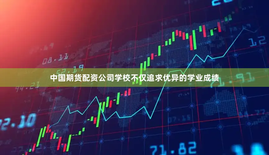 中国期货配资公司学校不仅追求优异的学业成绩