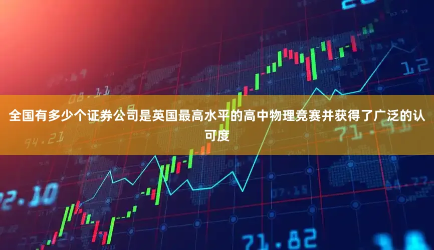 全国有多少个证券公司是英国最高水平的高中物理竞赛并获得了广泛的认可度