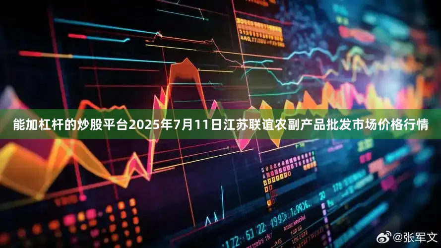 能加杠杆的炒股平台2025年7月11日江苏联谊农副产品批发市场价格行情