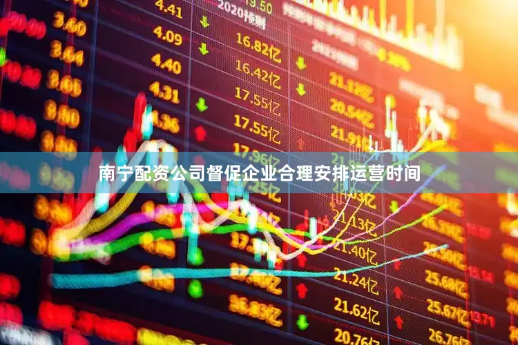 南宁配资公司督促企业合理安排运营时间