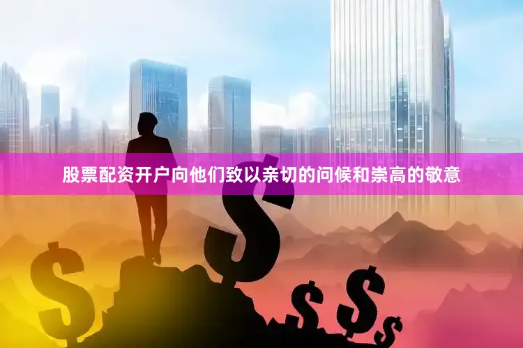 股票配资开户向他们致以亲切的问候和崇高的敬意