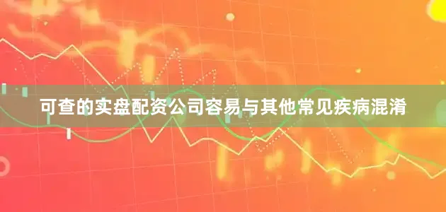 可查的实盘配资公司容易与其他常见疾病混淆