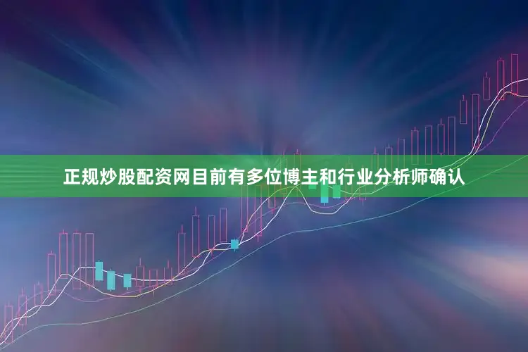 正规炒股配资网目前有多位博主和行业分析师确认
