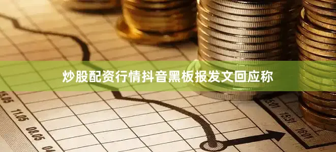 炒股配资行情抖音黑板报发文回应称