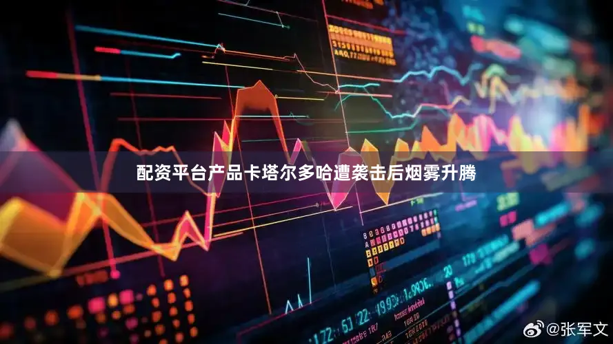 配资平台产品卡塔尔多哈遭袭击后烟雾升腾