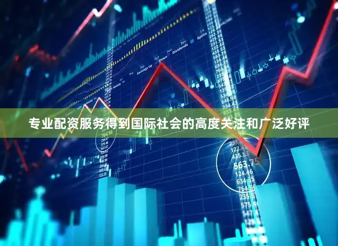 专业配资服务得到国际社会的高度关注和广泛好评