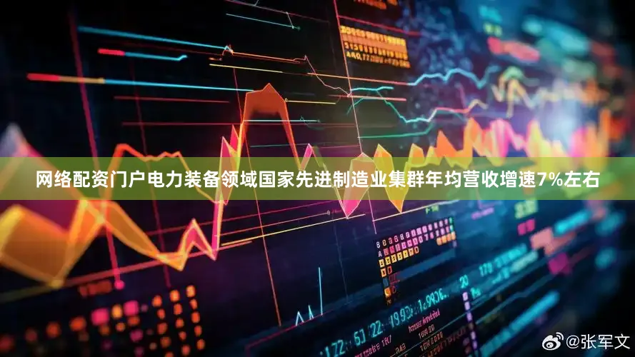 网络配资门户电力装备领域国家先进制造业集群年均营收增速7%左右
