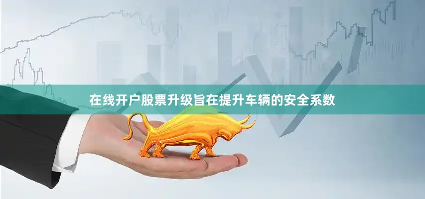 在线开户股票升级旨在提升车辆的安全系数